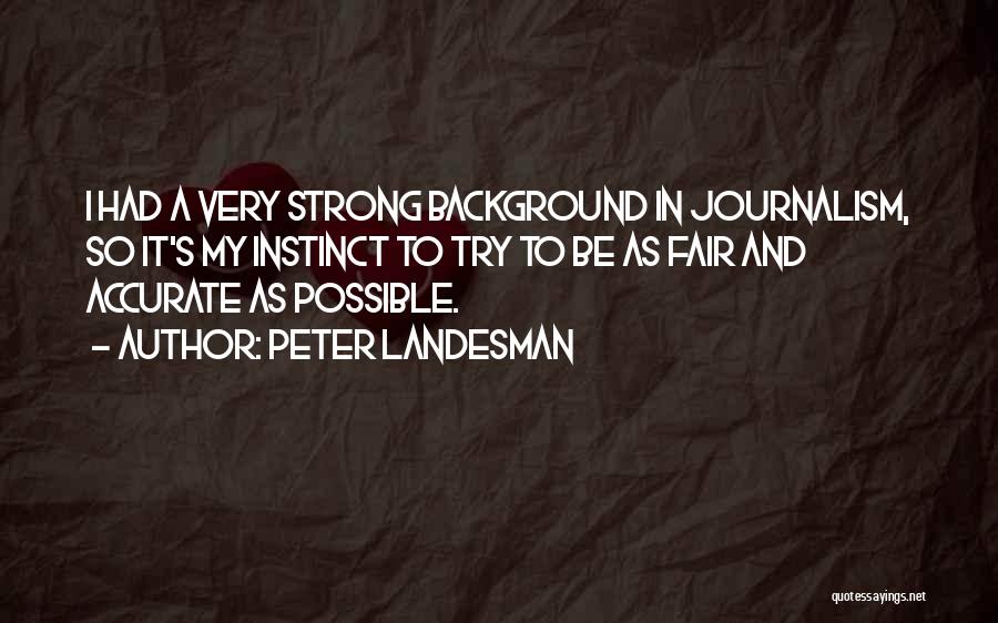 Peter Landesman Quotes: I Had A Very Strong Background In Journalism, So It's My Instinct To Try To Be As Fair And Accurate
