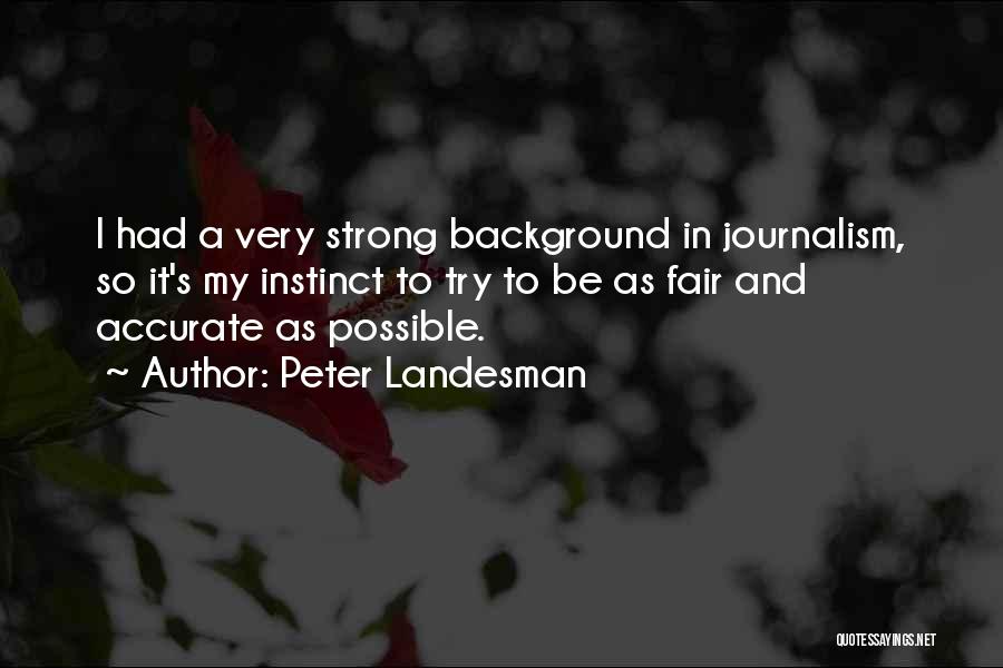 Peter Landesman Quotes: I Had A Very Strong Background In Journalism, So It's My Instinct To Try To Be As Fair And Accurate
