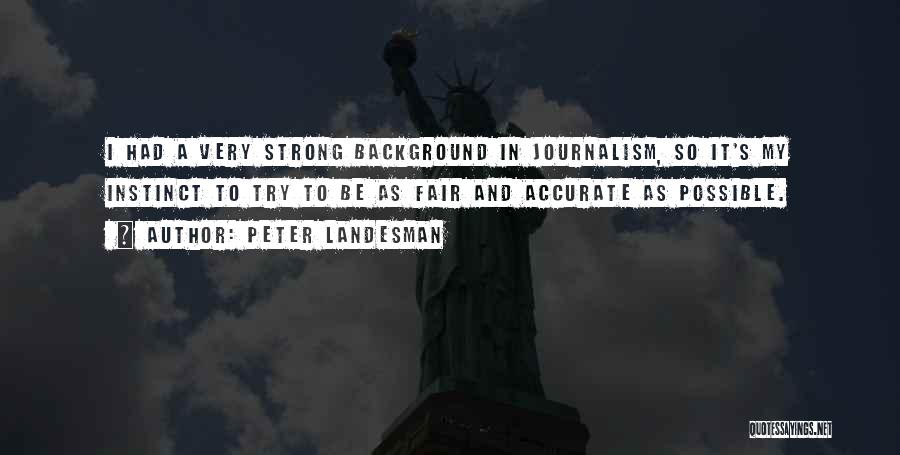 Peter Landesman Quotes: I Had A Very Strong Background In Journalism, So It's My Instinct To Try To Be As Fair And Accurate