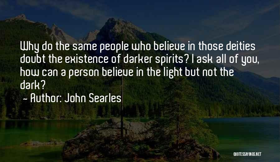 John Searles Quotes: Why Do The Same People Who Believe In Those Deities Doubt The Existence Of Darker Spirits? I Ask All Of