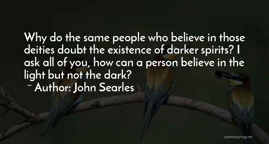 John Searles Quotes: Why Do The Same People Who Believe In Those Deities Doubt The Existence Of Darker Spirits? I Ask All Of