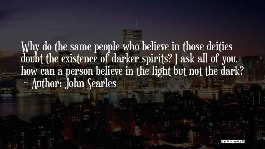 John Searles Quotes: Why Do The Same People Who Believe In Those Deities Doubt The Existence Of Darker Spirits? I Ask All Of