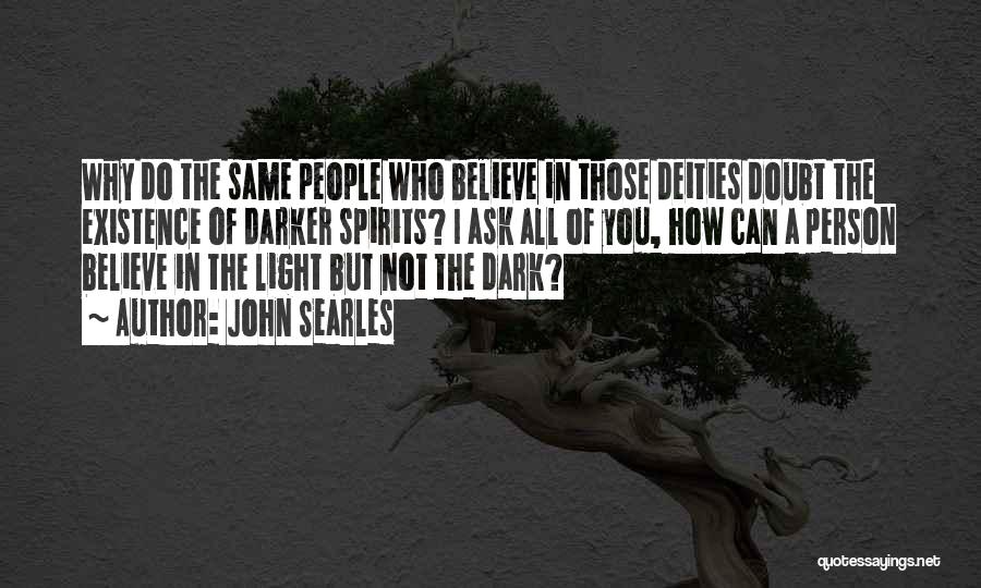 John Searles Quotes: Why Do The Same People Who Believe In Those Deities Doubt The Existence Of Darker Spirits? I Ask All Of