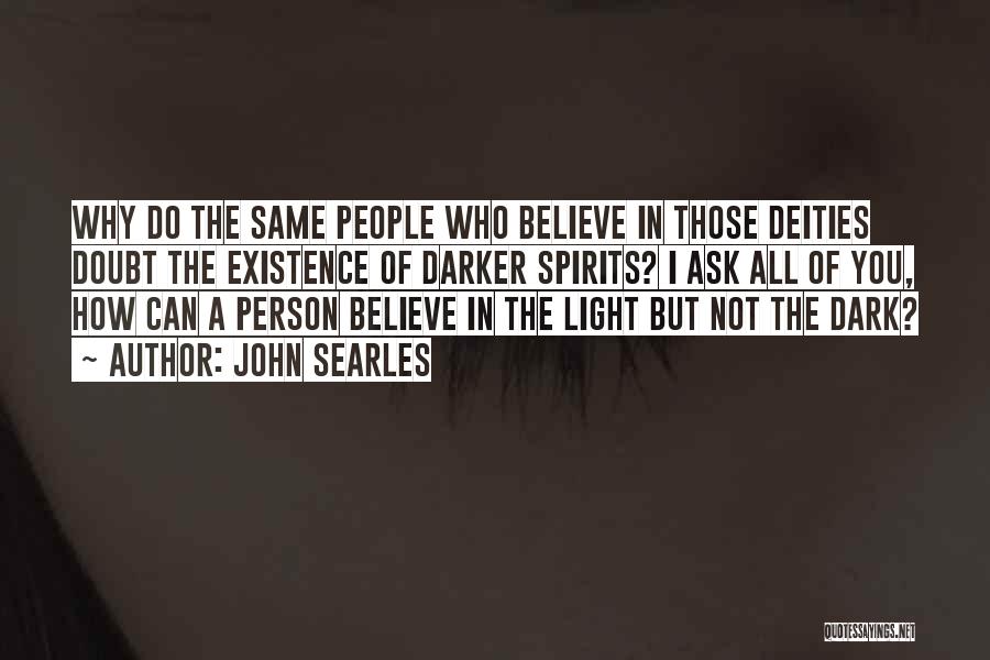 John Searles Quotes: Why Do The Same People Who Believe In Those Deities Doubt The Existence Of Darker Spirits? I Ask All Of