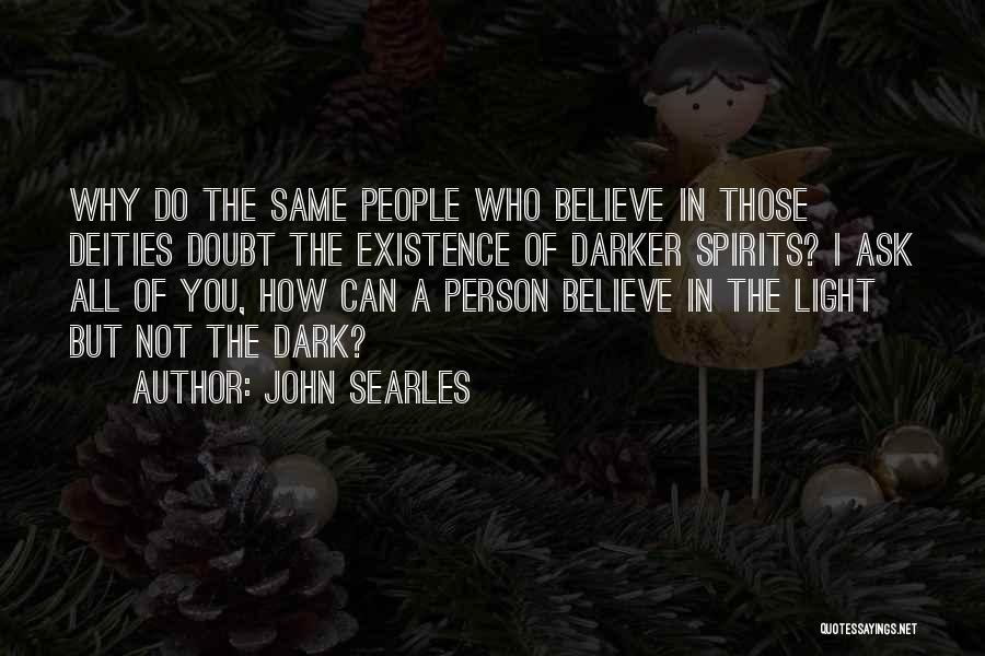 John Searles Quotes: Why Do The Same People Who Believe In Those Deities Doubt The Existence Of Darker Spirits? I Ask All Of
