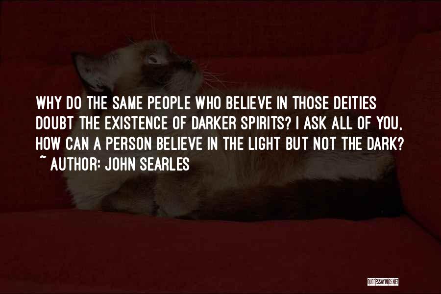 John Searles Quotes: Why Do The Same People Who Believe In Those Deities Doubt The Existence Of Darker Spirits? I Ask All Of