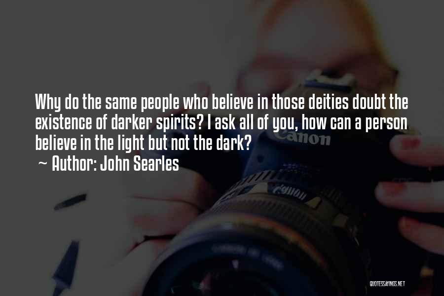 John Searles Quotes: Why Do The Same People Who Believe In Those Deities Doubt The Existence Of Darker Spirits? I Ask All Of
