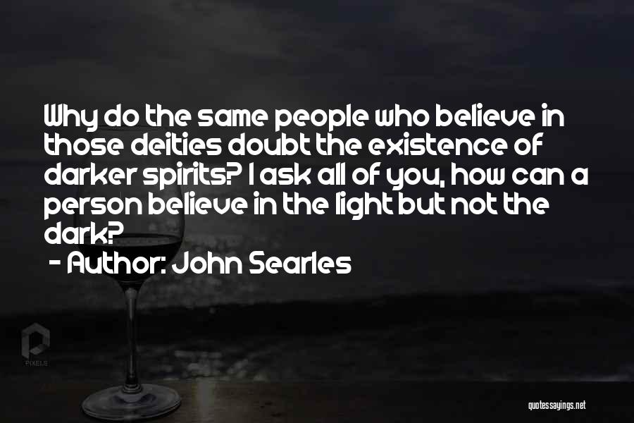 John Searles Quotes: Why Do The Same People Who Believe In Those Deities Doubt The Existence Of Darker Spirits? I Ask All Of