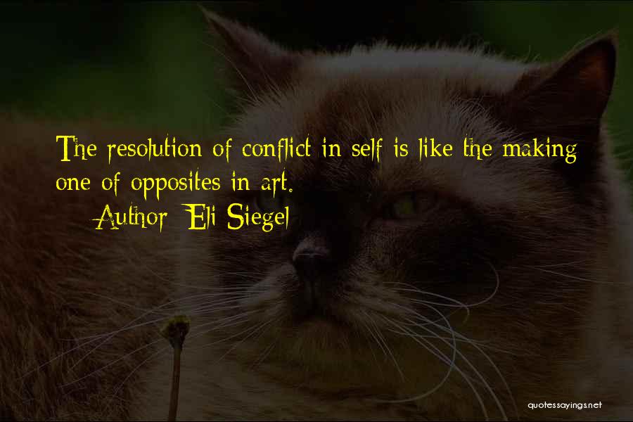 Eli Siegel Quotes: The Resolution Of Conflict In Self Is Like The Making One Of Opposites In Art.