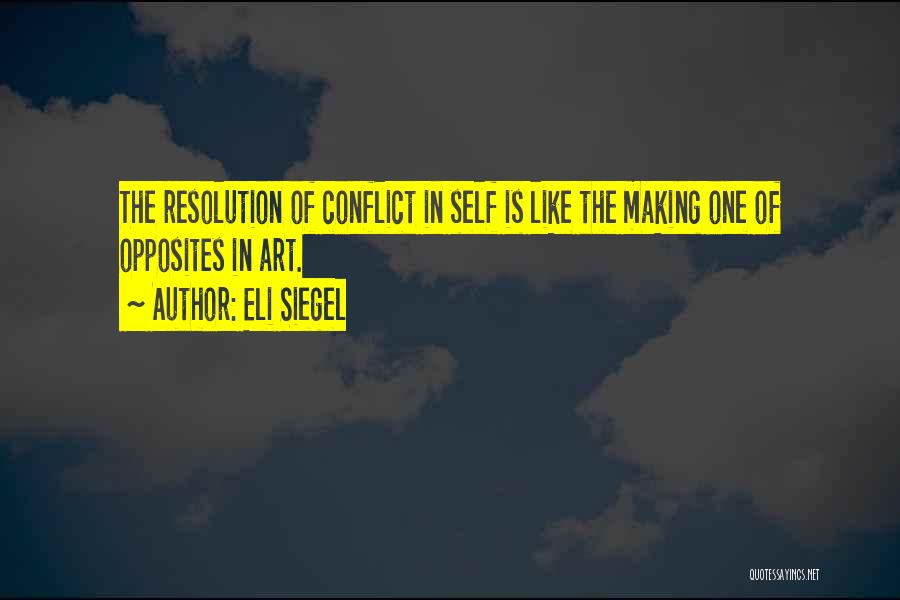 Eli Siegel Quotes: The Resolution Of Conflict In Self Is Like The Making One Of Opposites In Art.