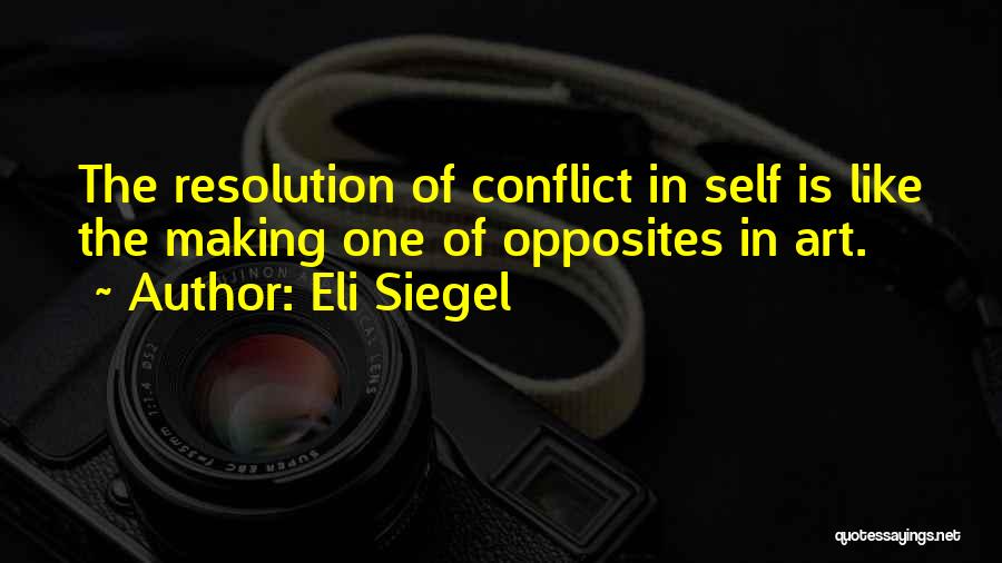 Eli Siegel Quotes: The Resolution Of Conflict In Self Is Like The Making One Of Opposites In Art.