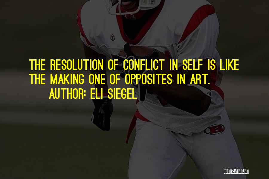 Eli Siegel Quotes: The Resolution Of Conflict In Self Is Like The Making One Of Opposites In Art.