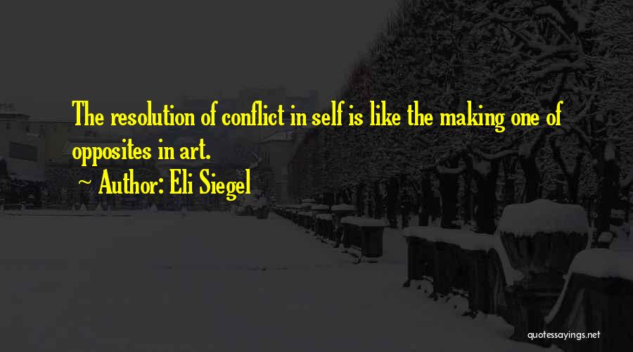 Eli Siegel Quotes: The Resolution Of Conflict In Self Is Like The Making One Of Opposites In Art.