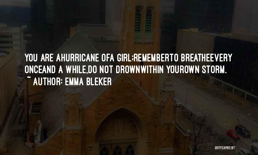 Emma Bleker Quotes: You Are Ahurricane Ofa Girl;rememberto Breatheevery Onceand A While,do Not Drownwithin Yourown Storm.