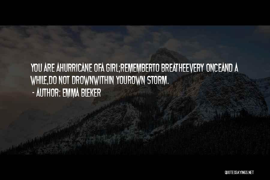Emma Bleker Quotes: You Are Ahurricane Ofa Girl;rememberto Breatheevery Onceand A While,do Not Drownwithin Yourown Storm.