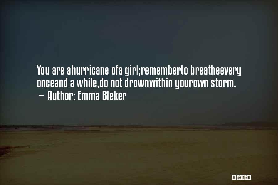 Emma Bleker Quotes: You Are Ahurricane Ofa Girl;rememberto Breatheevery Onceand A While,do Not Drownwithin Yourown Storm.