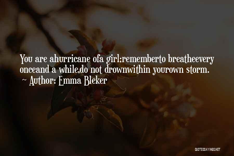 Emma Bleker Quotes: You Are Ahurricane Ofa Girl;rememberto Breatheevery Onceand A While,do Not Drownwithin Yourown Storm.