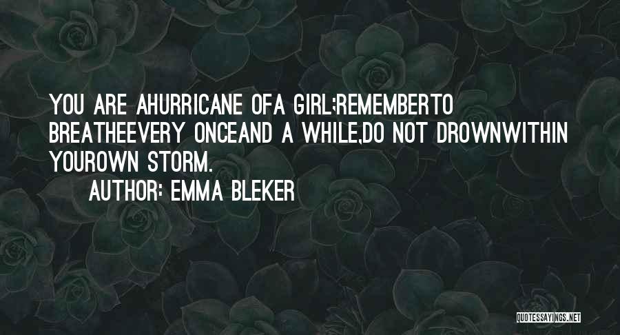 Emma Bleker Quotes: You Are Ahurricane Ofa Girl;rememberto Breatheevery Onceand A While,do Not Drownwithin Yourown Storm.