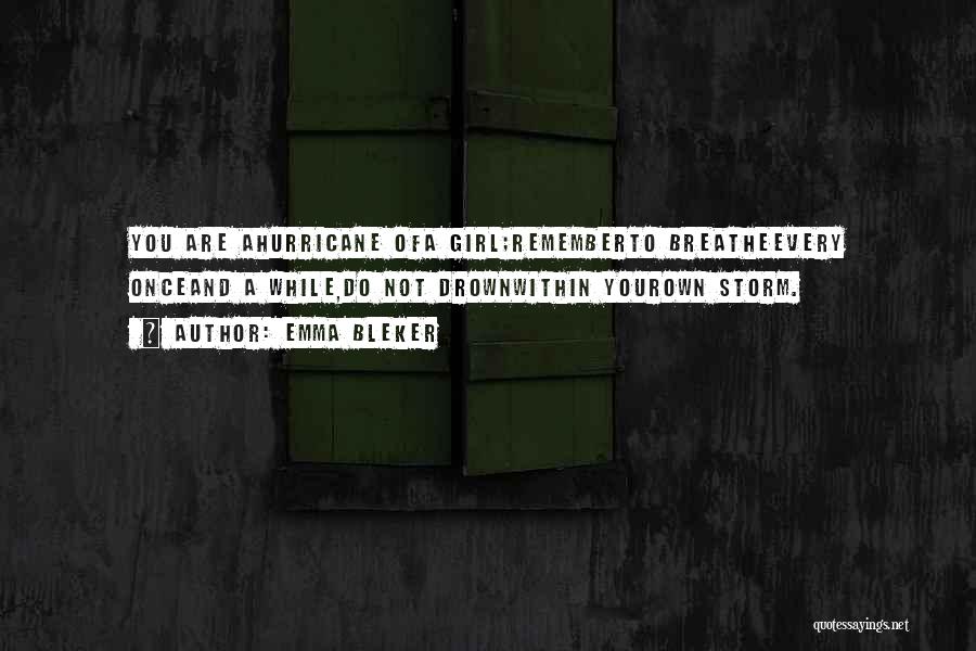Emma Bleker Quotes: You Are Ahurricane Ofa Girl;rememberto Breatheevery Onceand A While,do Not Drownwithin Yourown Storm.