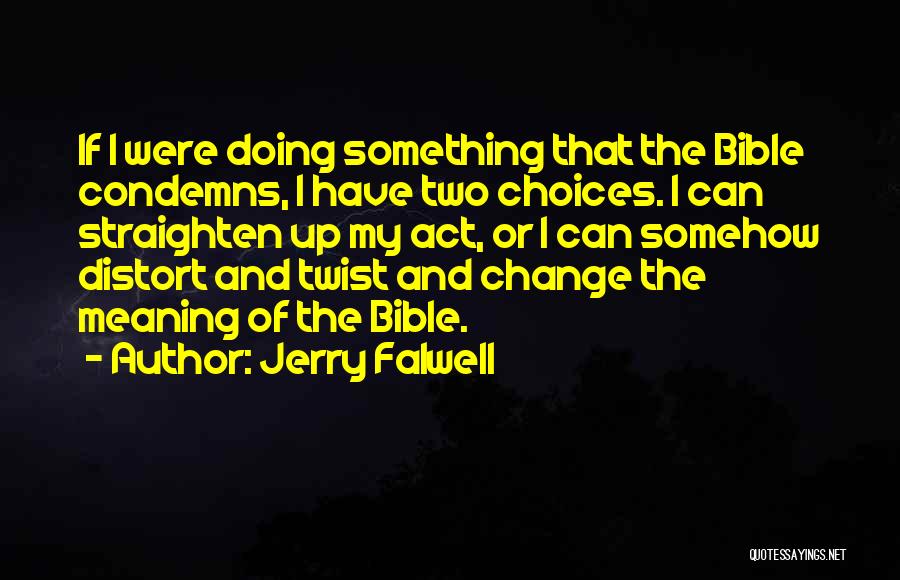 Jerry Falwell Quotes: If I Were Doing Something That The Bible Condemns, I Have Two Choices. I Can Straighten Up My Act, Or