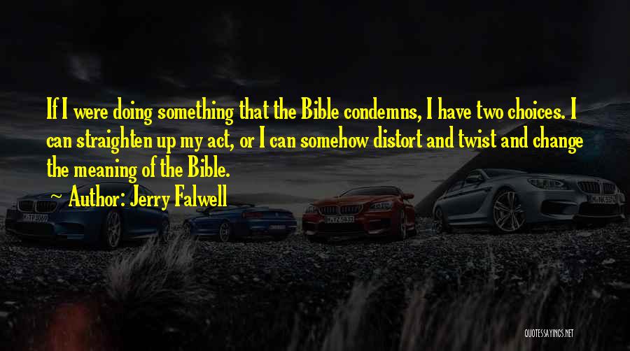 Jerry Falwell Quotes: If I Were Doing Something That The Bible Condemns, I Have Two Choices. I Can Straighten Up My Act, Or