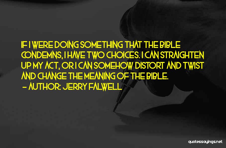Jerry Falwell Quotes: If I Were Doing Something That The Bible Condemns, I Have Two Choices. I Can Straighten Up My Act, Or