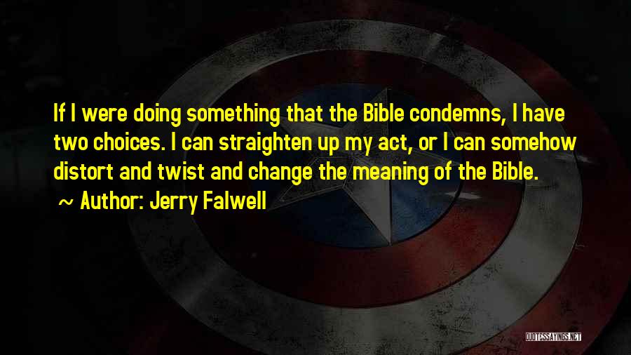 Jerry Falwell Quotes: If I Were Doing Something That The Bible Condemns, I Have Two Choices. I Can Straighten Up My Act, Or