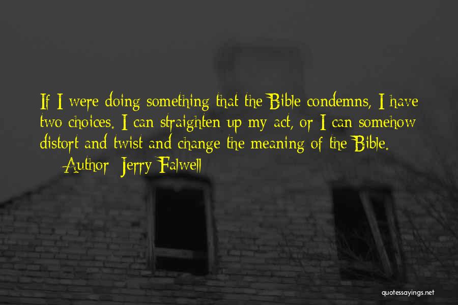 Jerry Falwell Quotes: If I Were Doing Something That The Bible Condemns, I Have Two Choices. I Can Straighten Up My Act, Or