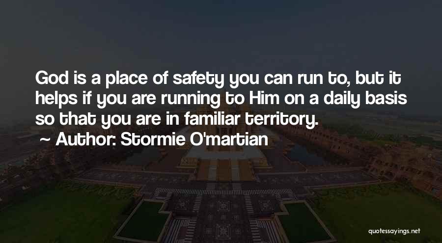 Stormie O'martian Quotes: God Is A Place Of Safety You Can Run To, But It Helps If You Are Running To Him On
