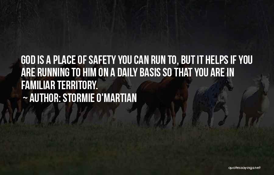 Stormie O'martian Quotes: God Is A Place Of Safety You Can Run To, But It Helps If You Are Running To Him On