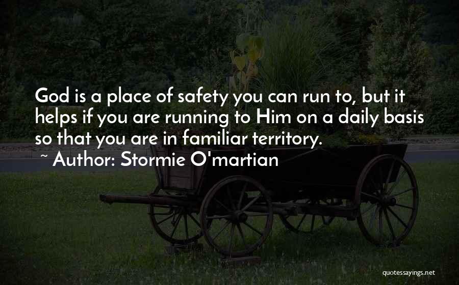 Stormie O'martian Quotes: God Is A Place Of Safety You Can Run To, But It Helps If You Are Running To Him On