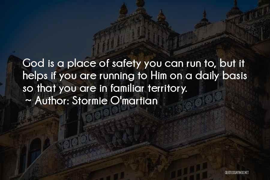 Stormie O'martian Quotes: God Is A Place Of Safety You Can Run To, But It Helps If You Are Running To Him On