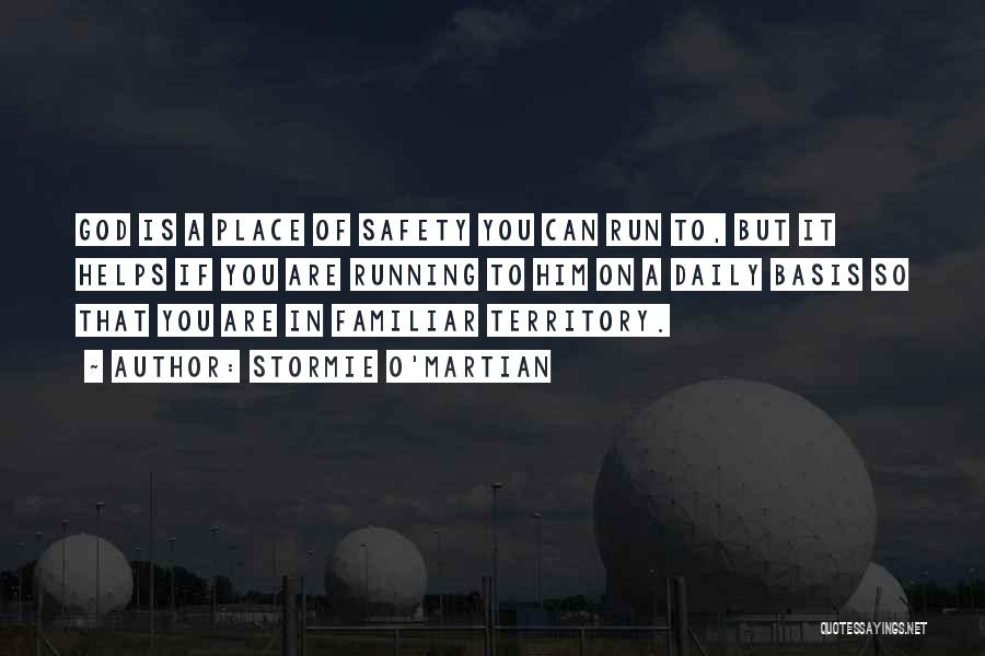 Stormie O'martian Quotes: God Is A Place Of Safety You Can Run To, But It Helps If You Are Running To Him On