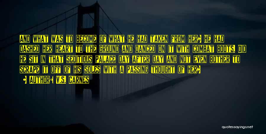 V.S. Carnes Quotes: And What Was To Become Of What He Had Taken From Her? He Had Dashed Her Heart To The Ground