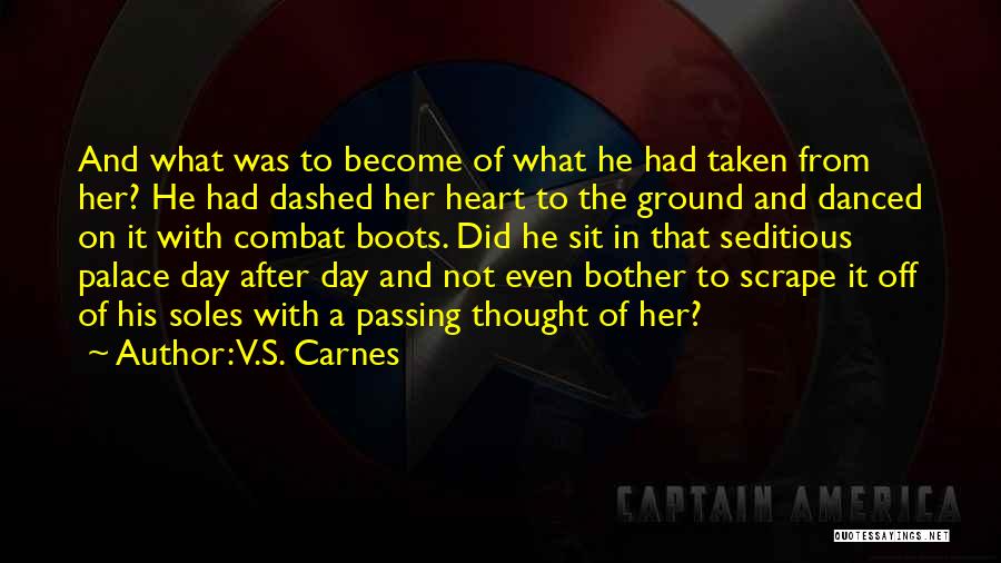 V.S. Carnes Quotes: And What Was To Become Of What He Had Taken From Her? He Had Dashed Her Heart To The Ground