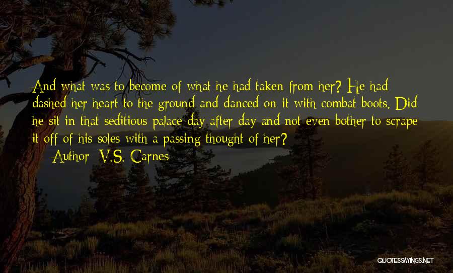 V.S. Carnes Quotes: And What Was To Become Of What He Had Taken From Her? He Had Dashed Her Heart To The Ground