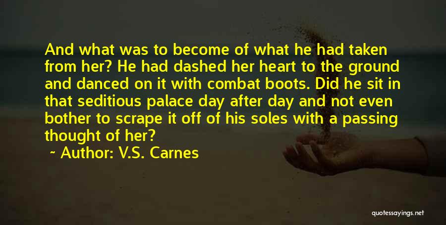 V.S. Carnes Quotes: And What Was To Become Of What He Had Taken From Her? He Had Dashed Her Heart To The Ground