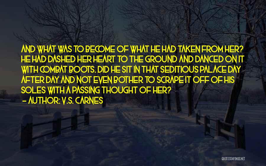 V.S. Carnes Quotes: And What Was To Become Of What He Had Taken From Her? He Had Dashed Her Heart To The Ground