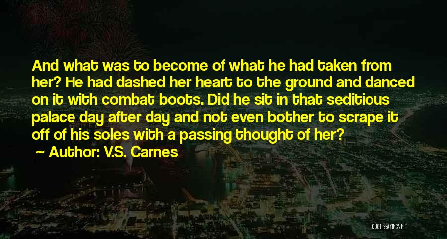 V.S. Carnes Quotes: And What Was To Become Of What He Had Taken From Her? He Had Dashed Her Heart To The Ground