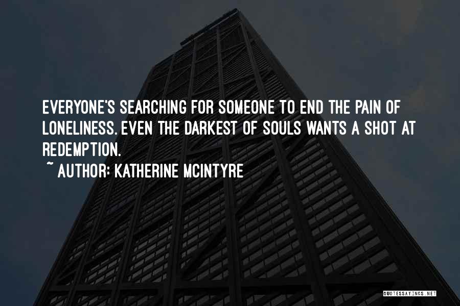 Katherine McIntyre Quotes: Everyone's Searching For Someone To End The Pain Of Loneliness. Even The Darkest Of Souls Wants A Shot At Redemption.