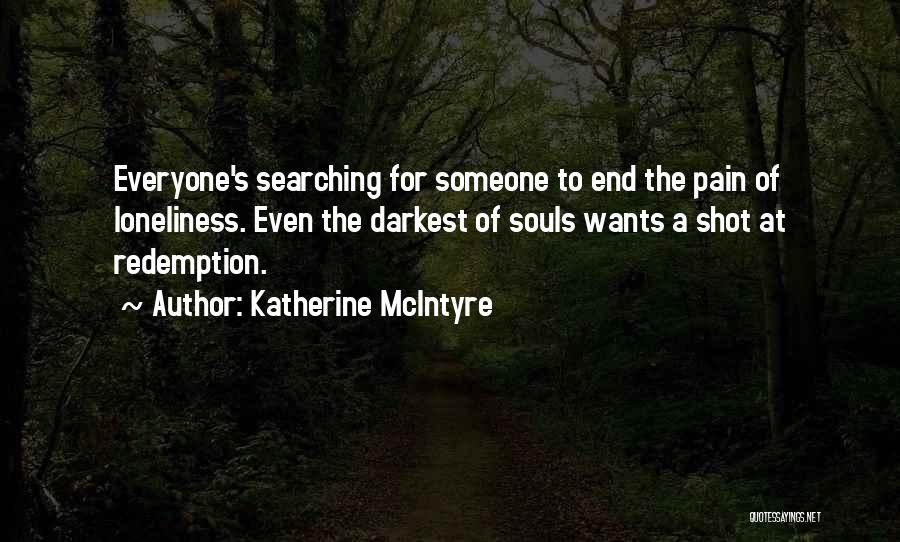 Katherine McIntyre Quotes: Everyone's Searching For Someone To End The Pain Of Loneliness. Even The Darkest Of Souls Wants A Shot At Redemption.