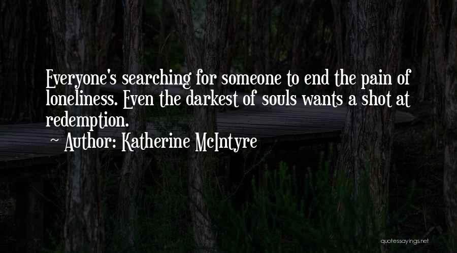 Katherine McIntyre Quotes: Everyone's Searching For Someone To End The Pain Of Loneliness. Even The Darkest Of Souls Wants A Shot At Redemption.