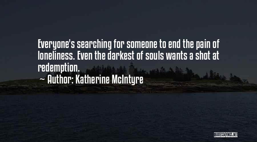 Katherine McIntyre Quotes: Everyone's Searching For Someone To End The Pain Of Loneliness. Even The Darkest Of Souls Wants A Shot At Redemption.