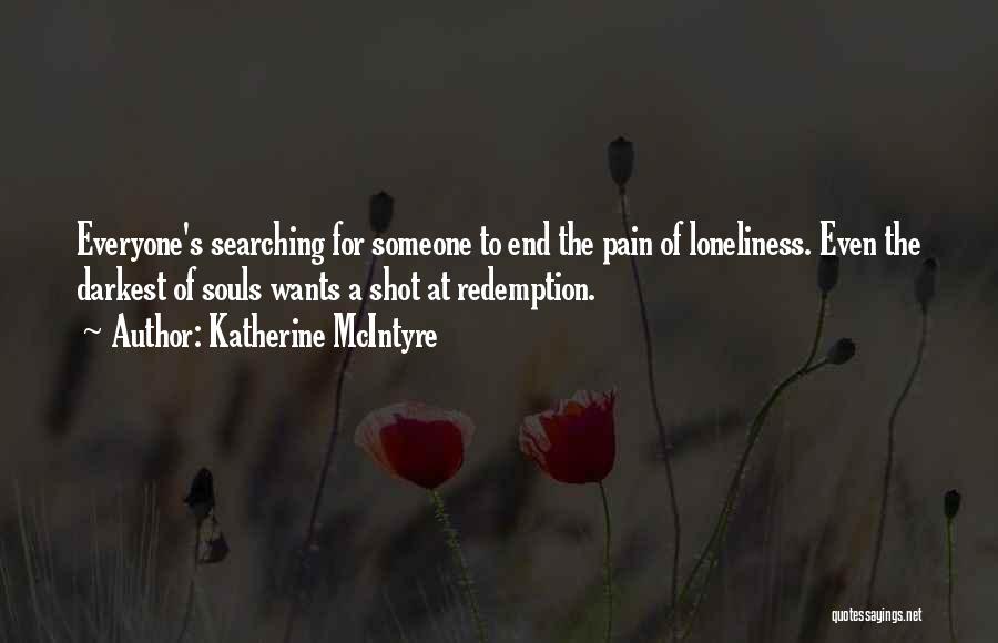 Katherine McIntyre Quotes: Everyone's Searching For Someone To End The Pain Of Loneliness. Even The Darkest Of Souls Wants A Shot At Redemption.