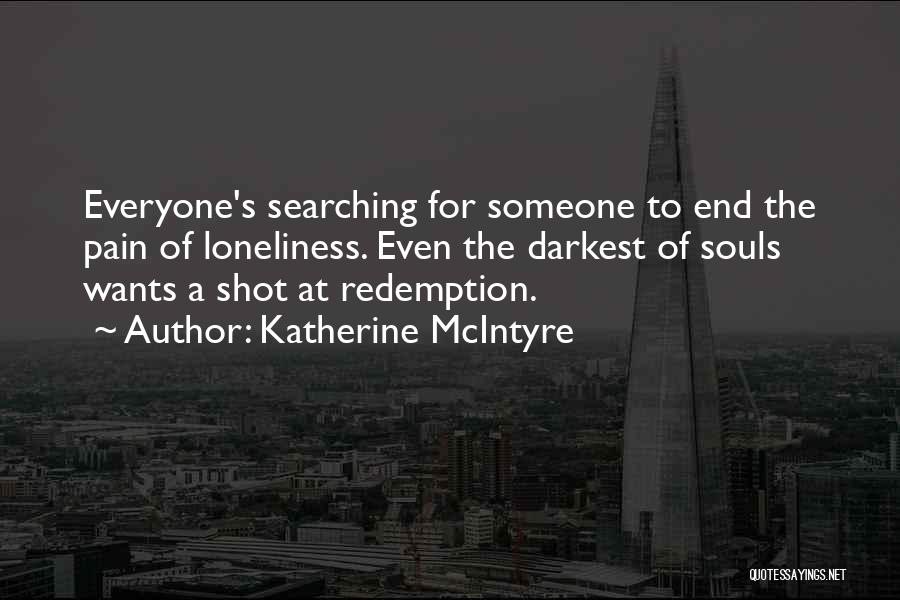 Katherine McIntyre Quotes: Everyone's Searching For Someone To End The Pain Of Loneliness. Even The Darkest Of Souls Wants A Shot At Redemption.