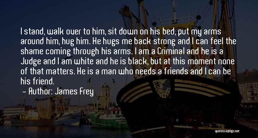 James Frey Quotes: I Stand, Walk Over To Him, Sit Down On His Bed, Put My Arms Around Him, Hug Him. He Hugs