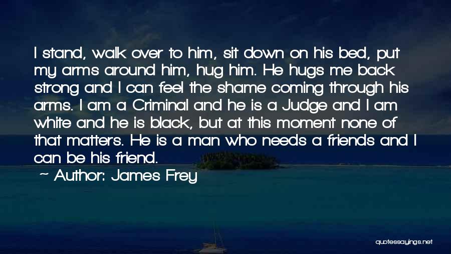 James Frey Quotes: I Stand, Walk Over To Him, Sit Down On His Bed, Put My Arms Around Him, Hug Him. He Hugs