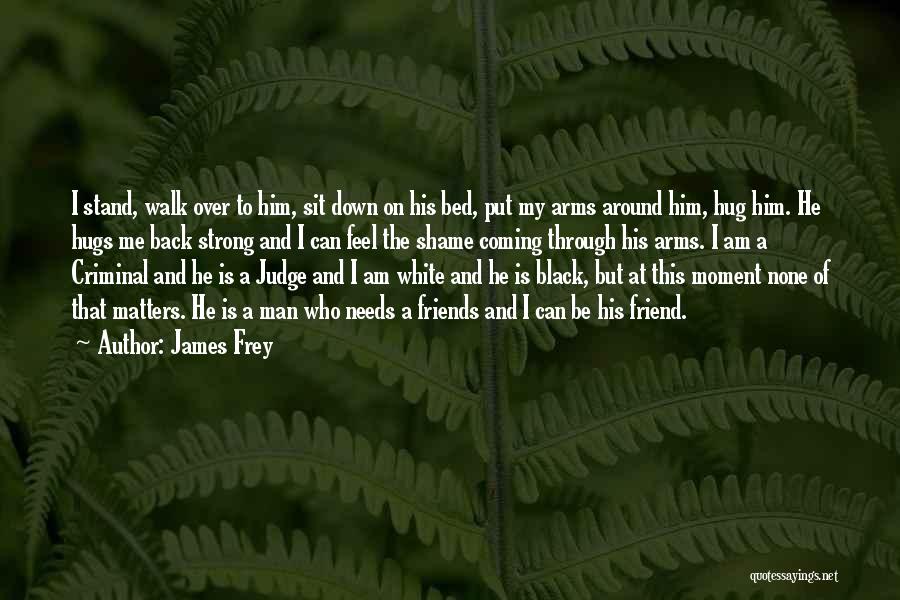 James Frey Quotes: I Stand, Walk Over To Him, Sit Down On His Bed, Put My Arms Around Him, Hug Him. He Hugs