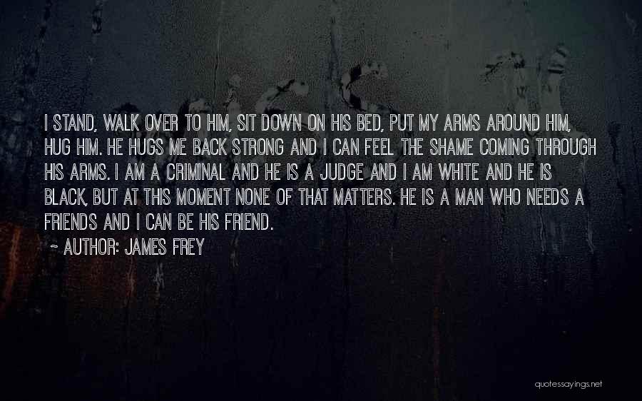 James Frey Quotes: I Stand, Walk Over To Him, Sit Down On His Bed, Put My Arms Around Him, Hug Him. He Hugs