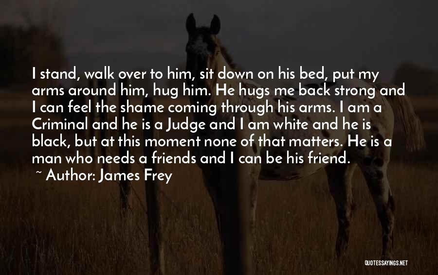 James Frey Quotes: I Stand, Walk Over To Him, Sit Down On His Bed, Put My Arms Around Him, Hug Him. He Hugs